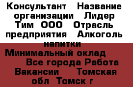 Консультант › Название организации ­ Лидер Тим, ООО › Отрасль предприятия ­ Алкоголь, напитки › Минимальный оклад ­ 30 000 - Все города Работа » Вакансии   . Томская обл.,Томск г.